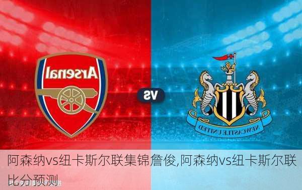 阿森纳vs纽卡斯尔联集锦詹俊,阿森纳vs纽卡斯尔联比分预测