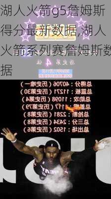 湖人火箭g5詹姆斯得分最新数据,湖人火箭系列赛詹姆斯数据