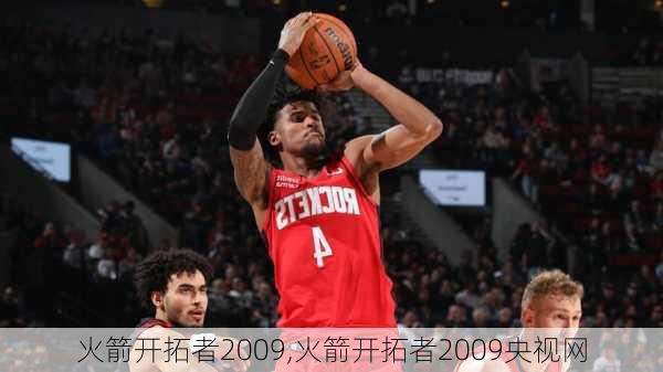 火箭开拓者2009,火箭开拓者2009央视网