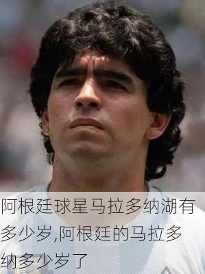 阿根廷球星马拉多纳湖有多少岁,阿根廷的马拉多纳多少岁了