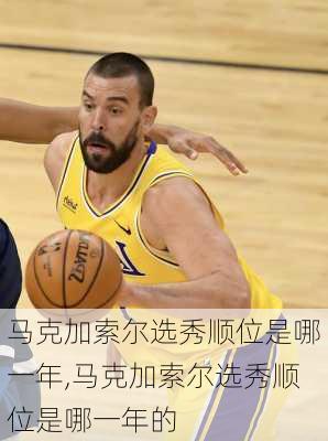 马克加索尔选秀顺位是哪一年,马克加索尔选秀顺位是哪一年的