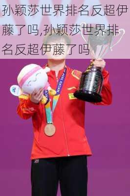 孙颖莎世界排名反超伊藤了吗,孙颖莎世界排名反超伊藤了吗
