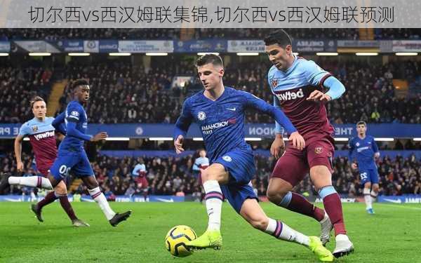 切尔西vs西汉姆联集锦,切尔西vs西汉姆联预测