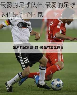 最弱的足球队伍,最弱的足球队伍是哪个国家