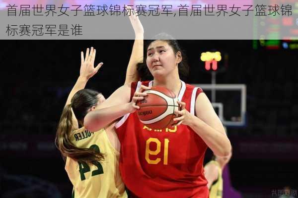 首届世界女子篮球锦标赛冠军,首届世界女子篮球锦标赛冠军是谁