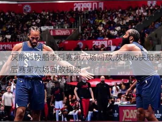灰熊vs快船季后赛第六场回放,灰熊vs快船季后赛第六场回放视频