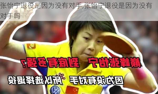 张怡宁退役是因为没有对手,张怡宁退役是因为没有对手吗