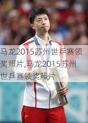 马龙2015苏州世乒赛领奖照片,马龙2015苏州世乒赛领奖照片