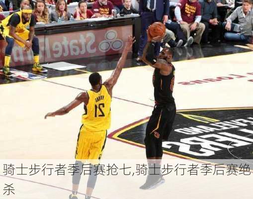 骑士步行者季后赛抢七,骑士步行者季后赛绝杀