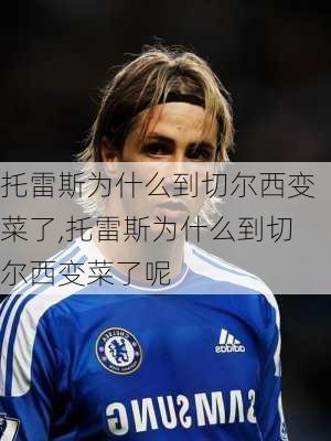 托雷斯为什么到切尔西变菜了,托雷斯为什么到切尔西变菜了呢