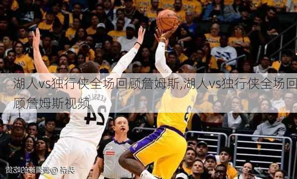 湖人vs独行侠全场回顾詹姆斯,湖人vs独行侠全场回顾詹姆斯视频