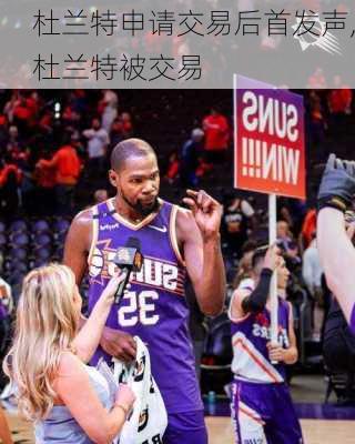 杜兰特申请交易后首发声,杜兰特被交易
