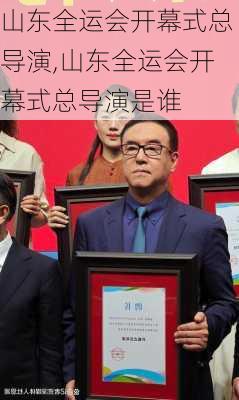 山东全运会开幕式总导演,山东全运会开幕式总导演是谁