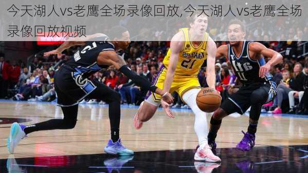 今天湖人vs老鹰全场录像回放,今天湖人vs老鹰全场录像回放视频