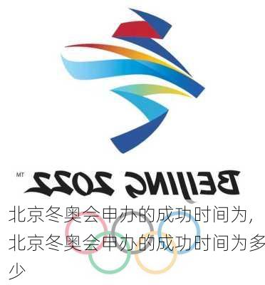 北京冬奥会申办的成功时间为,北京冬奥会申办的成功时间为多少