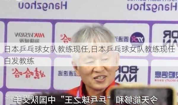 日本乒乓球女队教练现任,日本乒乓球女队教练现任白发教练