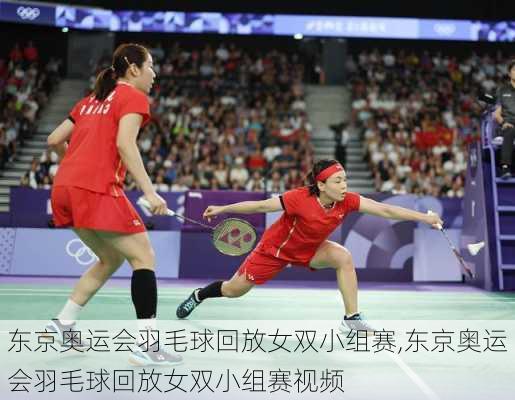 东京奥运会羽毛球回放女双小组赛,东京奥运会羽毛球回放女双小组赛视频