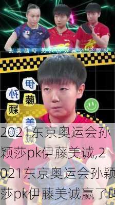 2021东京奥运会孙颖莎pk伊藤美诚,2021东京奥运会孙颖莎pk伊藤美诚赢了吗