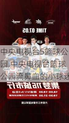 中央电视台5篮球公园,中央电视台篮球公园流鼻血的小球迷