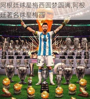 阿根廷球星梅西圆梦圆满,阿根廷著名球星梅西