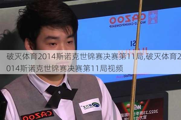 破灭体育2014斯诺克世锦赛决赛第11局,破灭体育2014斯诺克世锦赛决赛第11局视频
