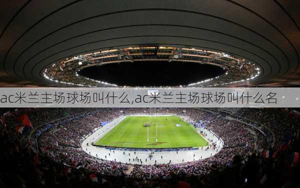 ac米兰主场球场叫什么,ac米兰主场球场叫什么名