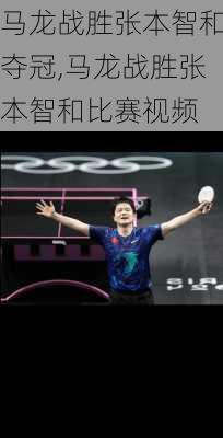 马龙战胜张本智和夺冠,马龙战胜张本智和比赛视频