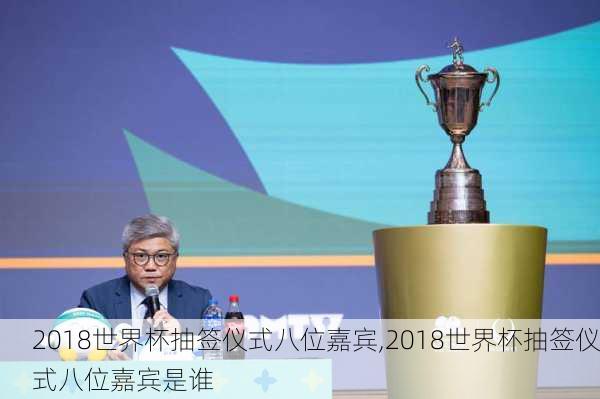 2018世界杯抽签仪式八位嘉宾,2018世界杯抽签仪式八位嘉宾是谁