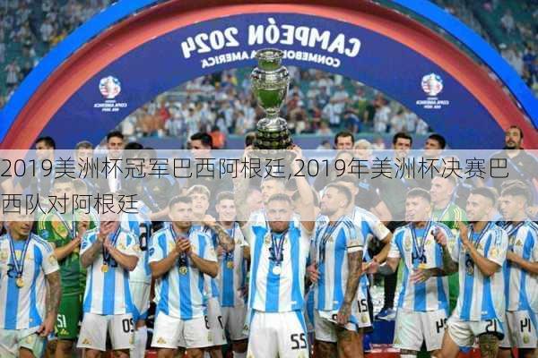 2019美洲杯冠军巴西阿根廷,2019年美洲杯决赛巴西队对阿根廷
