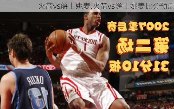 火箭vs爵士姚麦,火箭vs爵士姚麦比分预测