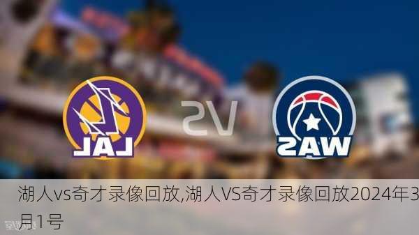 湖人vs奇才录像回放,湖人VS奇才录像回放2024年3月1号