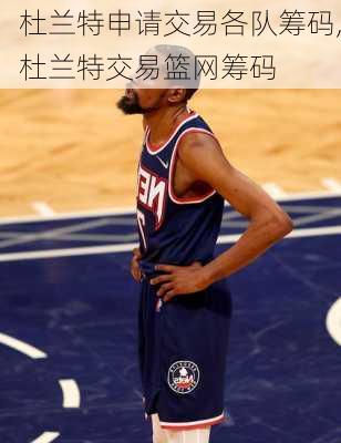杜兰特申请交易各队筹码,杜兰特交易篮网筹码