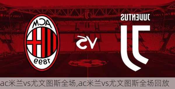 ac米兰vs尤文图斯全场,ac米兰vs尤文图斯全场回放