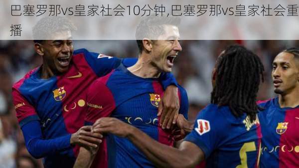 巴塞罗那vs皇家社会10分钟,巴塞罗那vs皇家社会重播