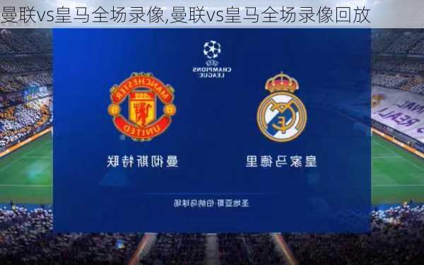 曼联vs皇马全场录像,曼联vs皇马全场录像回放