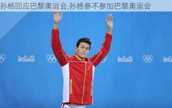 孙杨回应巴黎奥运会,孙杨参不参加巴黎奥运会