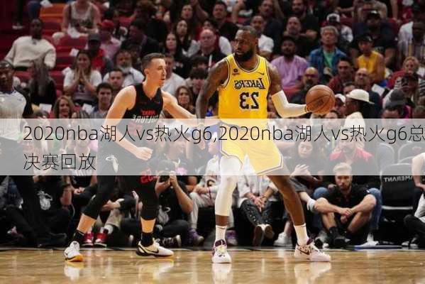 2020nba湖人vs热火g6,2020nba湖人vs热火g6总决赛回放