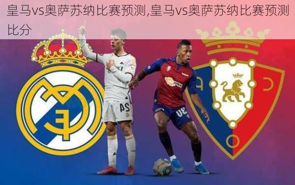 皇马vs奥萨苏纳比赛预测,皇马vs奥萨苏纳比赛预测比分