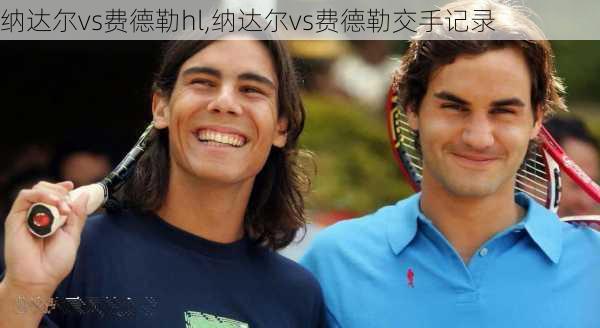 纳达尔vs费德勒hl,纳达尔vs费德勒交手记录