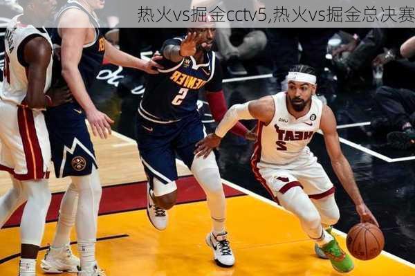 热火vs掘金cctv5,热火vs掘金总决赛
