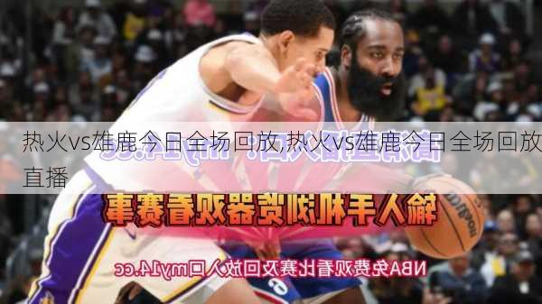 热火vs雄鹿今日全场回放,热火vs雄鹿今日全场回放直播