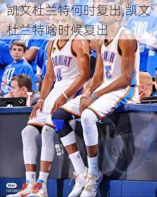 凯文杜兰特何时复出,凯文杜兰特啥时候复出