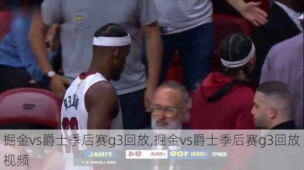 掘金vs爵士季后赛g3回放,掘金vs爵士季后赛g3回放视频