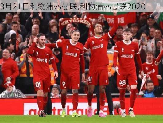 3月21日利物浦vs曼联,利物浦vs曼联2020