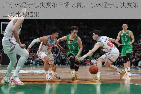 广东vs辽宁总决赛第三场比赛,广东vs辽宁总决赛第三场比赛结果