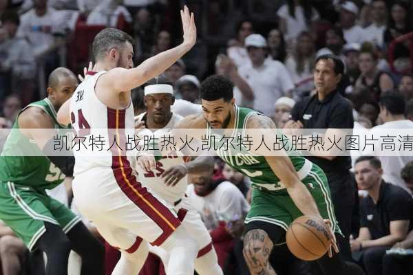 凯尔特人战胜热火,凯尔特人战胜热火图片高清