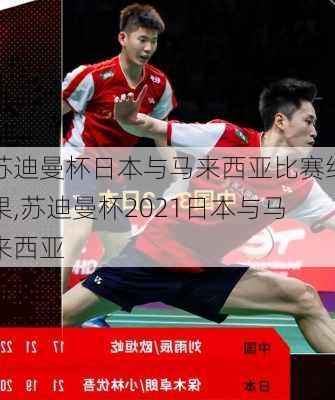 苏迪曼杯日本与马来西亚比赛结果,苏迪曼杯2021日本与马来西亚