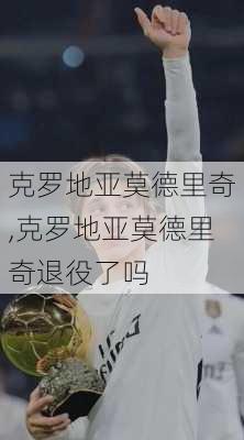 克罗地亚莫德里奇,克罗地亚莫德里奇退役了吗