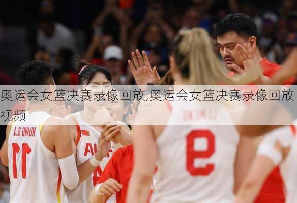 奥运会女篮决赛录像回放,奥运会女篮决赛录像回放视频