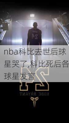 nba科比去世后球星哭了,科比死后各球星发言